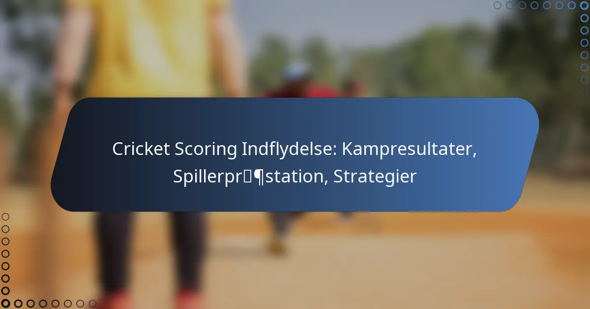 Cricket Scoring Indflydelse: Kampresultater, Spillerpræstation, Strategier