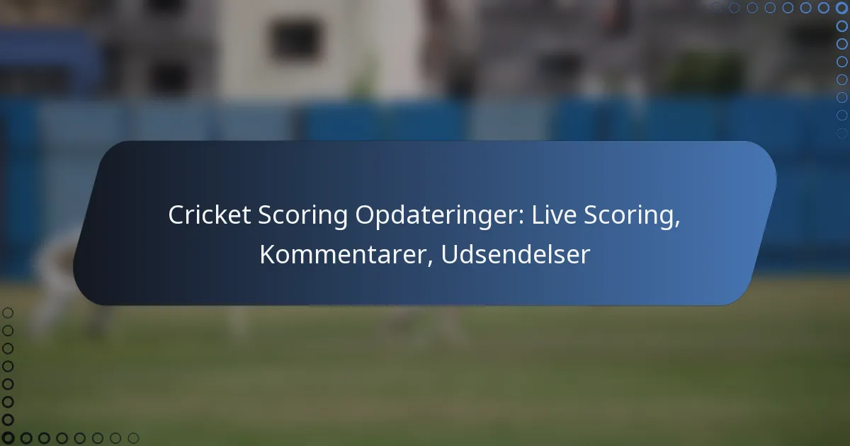 Cricket Scoring Opdateringer: Live Scoring, Kommentarer, Udsendelser