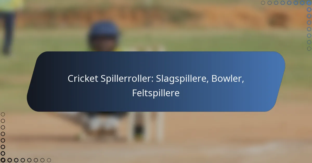 Cricket Spillerroller: Slagspillere, Bowler, Feltspillere
