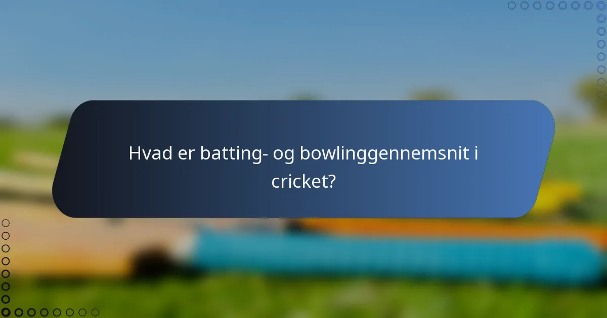 Hvad er batting- og bowlinggennemsnit i cricket?