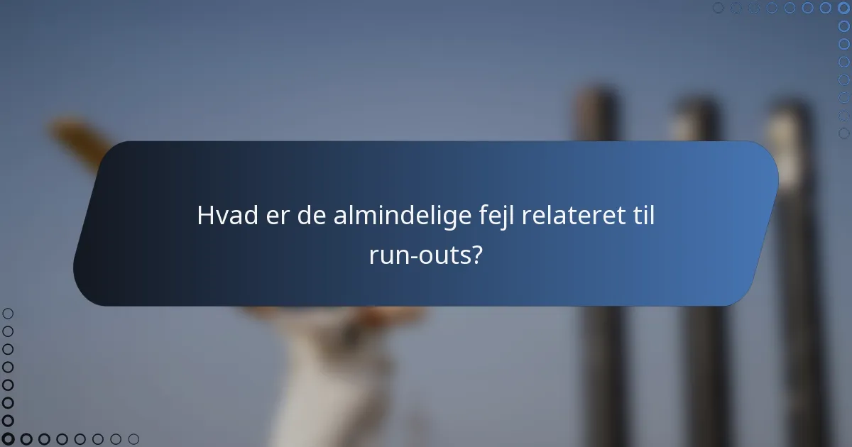 Hvad er de almindelige fejl relateret til run-outs?