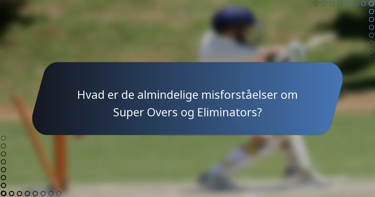 Hvad er de almindelige misforståelser om Super Overs og Eliminators?