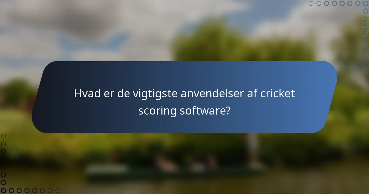 Hvad er de vigtigste anvendelser af cricket scoring software?
