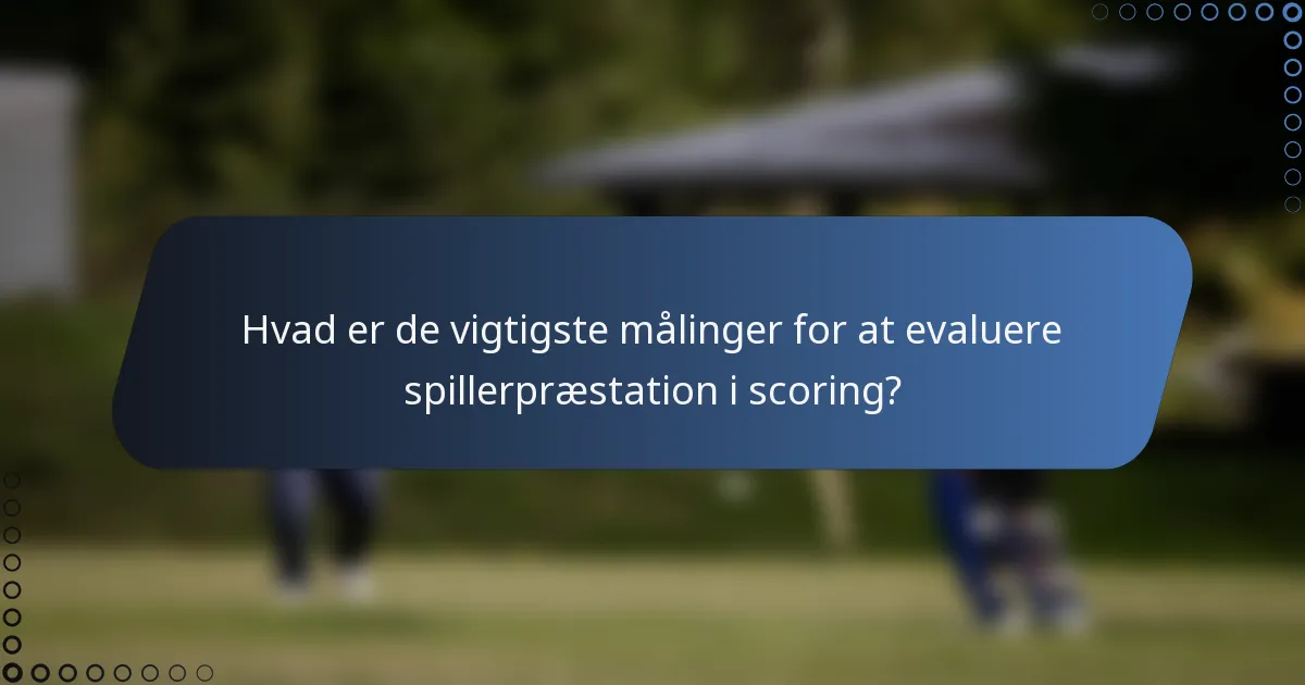 Hvad er de vigtigste målinger for at evaluere spillerpræstation i scoring?