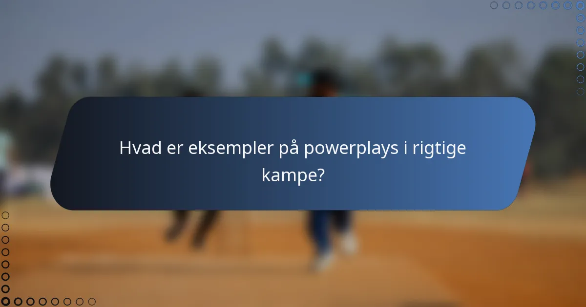 Hvad er eksempler på powerplays i rigtige kampe?