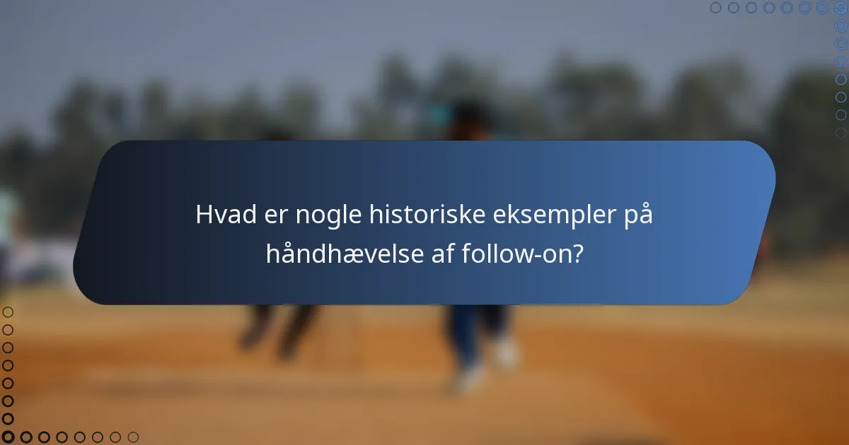 Hvad er nogle historiske eksempler på håndhævelse af follow-on?