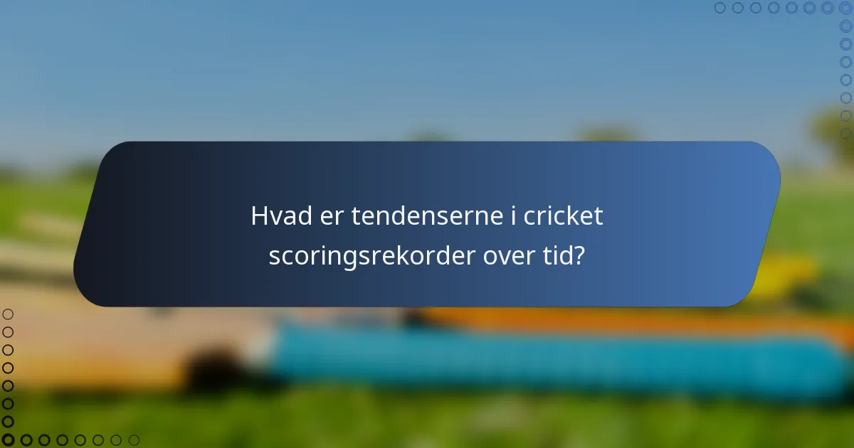 Hvad er tendenserne i cricket scoringsrekorder over tid?