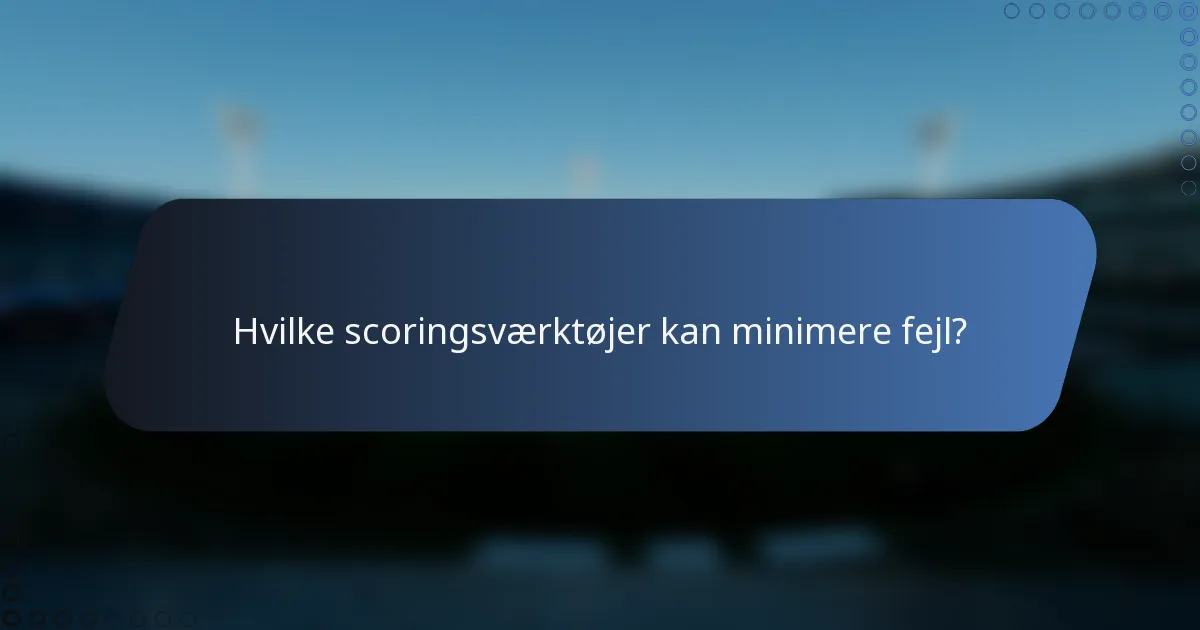Hvilke scoringsværktøjer kan minimere fejl?