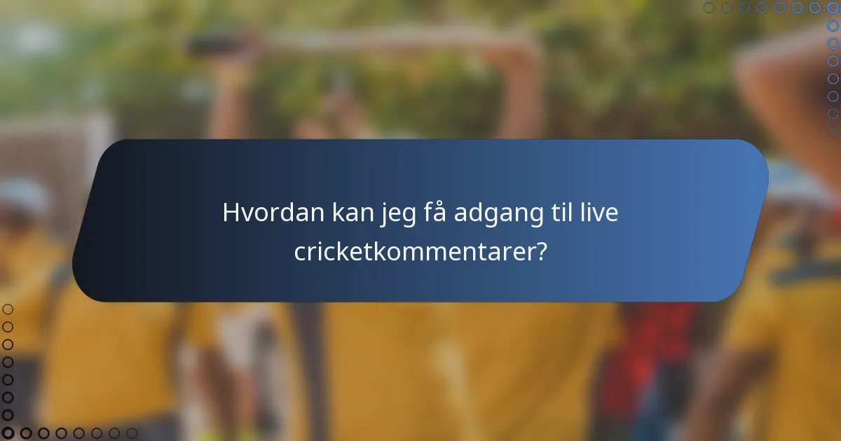 Hvordan kan jeg få adgang til live cricketkommentarer?