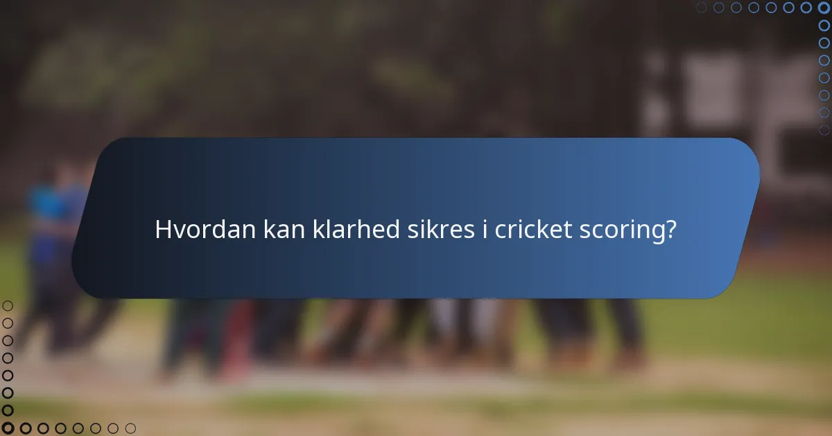 Hvordan kan klarhed sikres i cricket scoring?