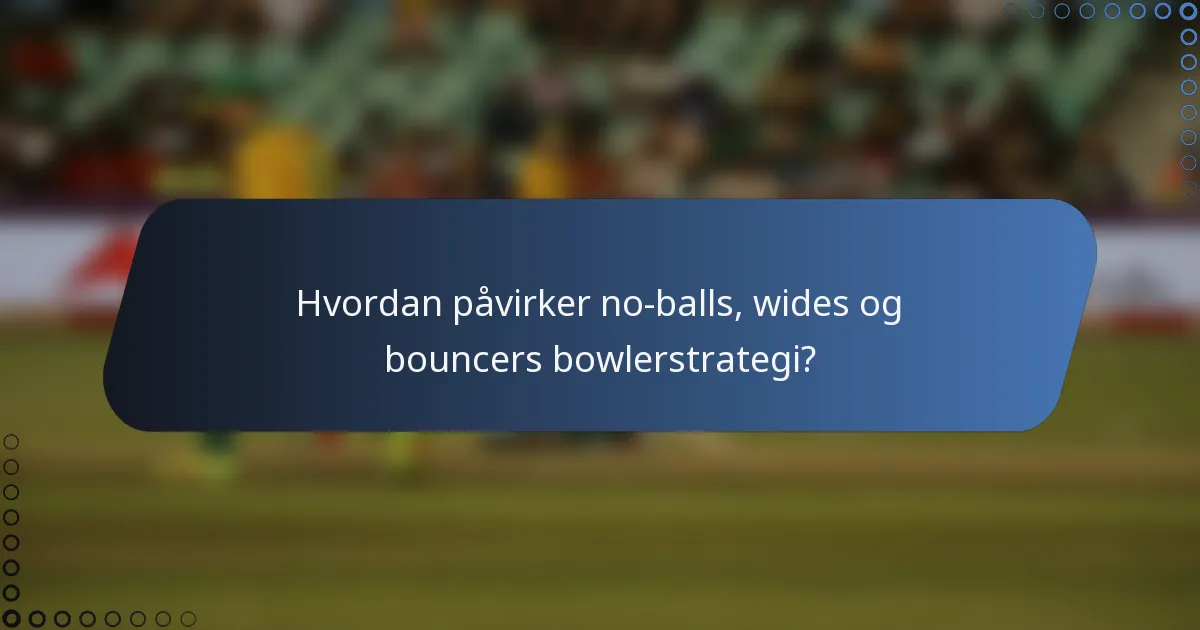 Hvordan påvirker no-balls, wides og bouncers bowlerstrategi?