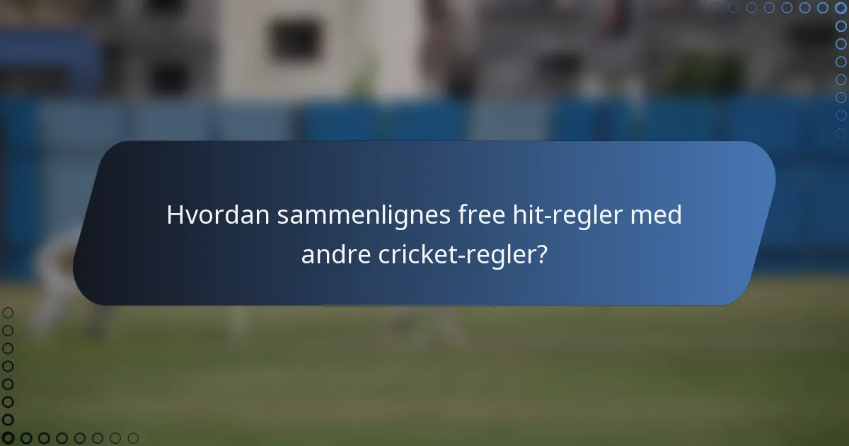 Hvordan sammenlignes free hit-regler med andre cricket-regler?