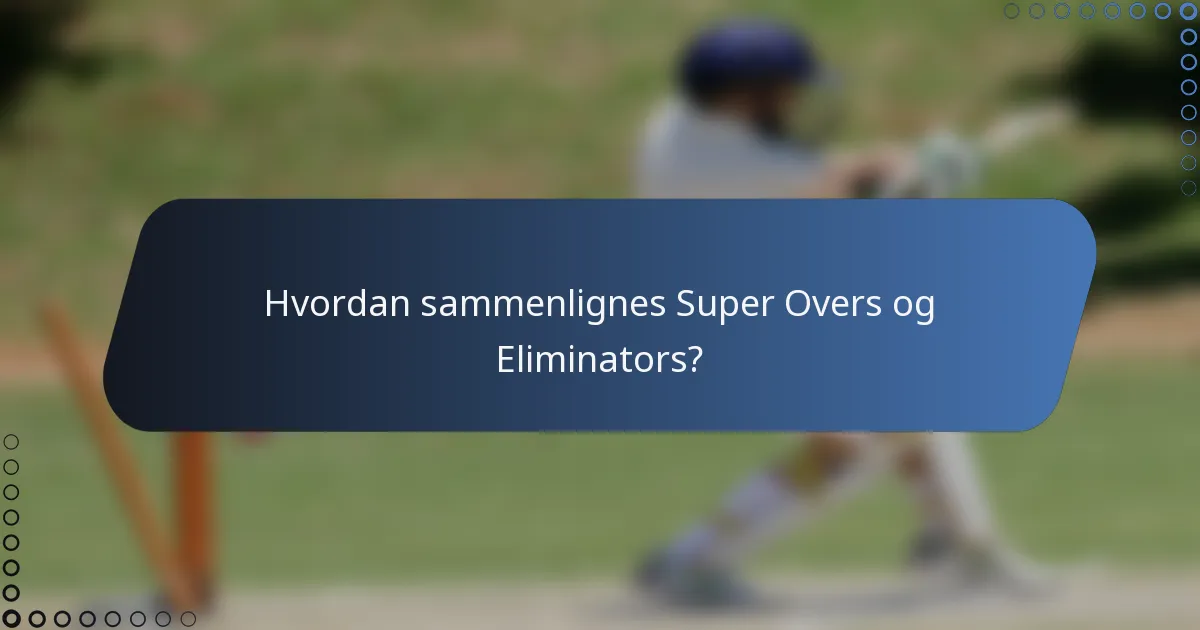 Hvordan sammenlignes Super Overs og Eliminators?