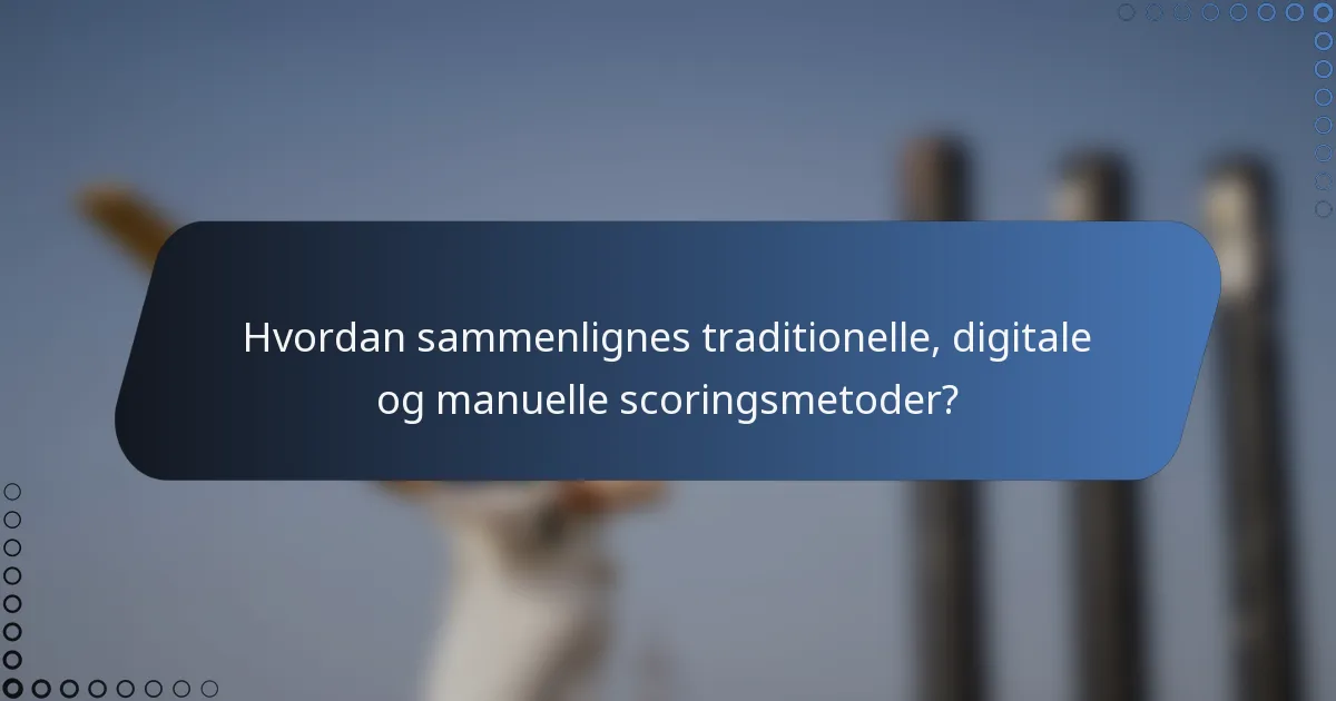 Hvordan sammenlignes traditionelle, digitale og manuelle scoringsmetoder?