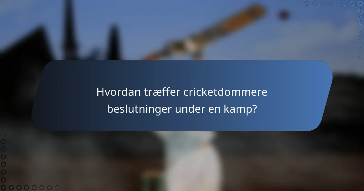 Hvordan træffer cricketdommere beslutninger under en kamp?