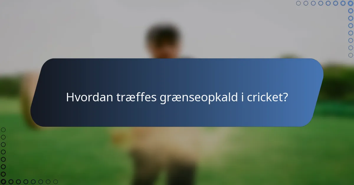 Hvordan træffes grænseopkald i cricket?