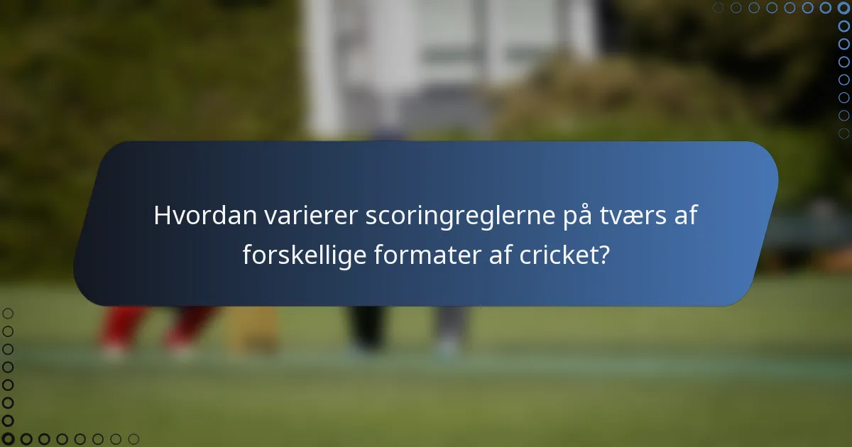 Hvordan varierer scoringreglerne på tværs af forskellige formater af cricket?