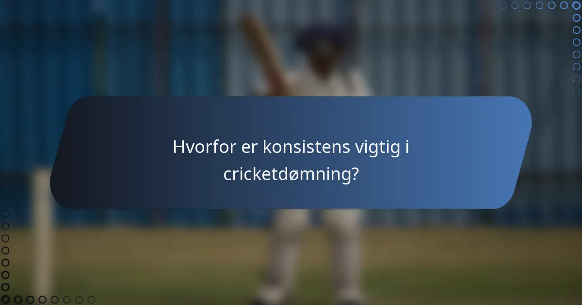 Hvorfor er konsistens vigtig i cricketdømning?